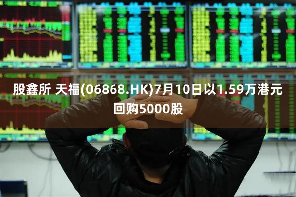 股鑫所 天福(06868.HK)7月10日以1.59万港元回购5000股