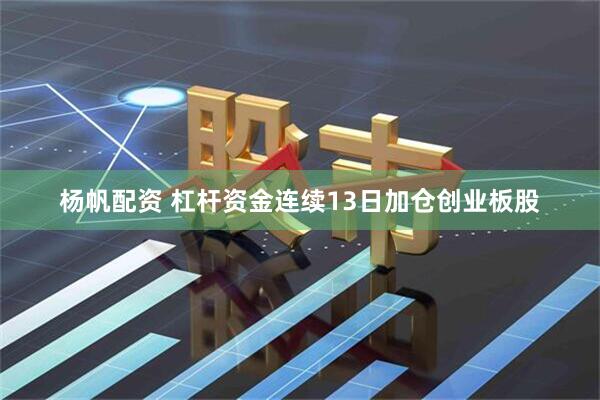 杨帆配资 杠杆资金连续13日加仓创业板股