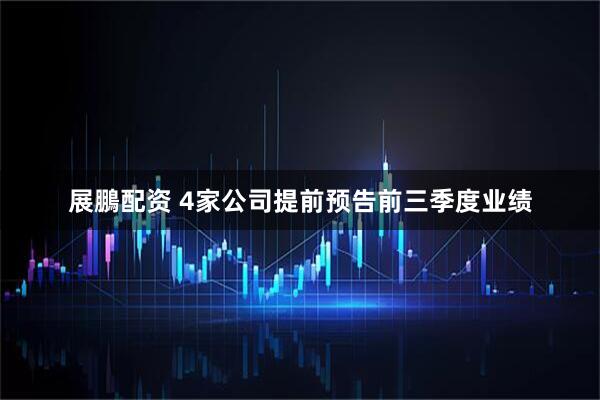展鵬配资 4家公司提前预告前三季度业绩